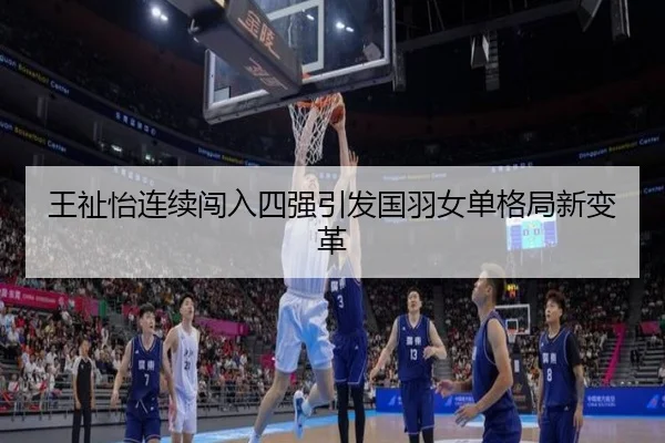 王祉怡连续闯入四强引发国羽女单格局新变革